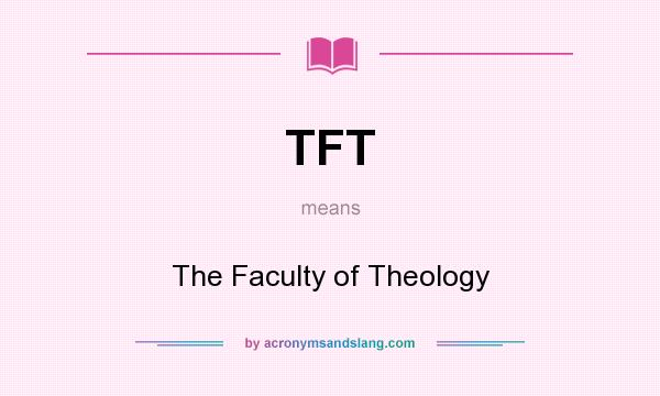 What does TFT mean? It stands for The Faculty of Theology