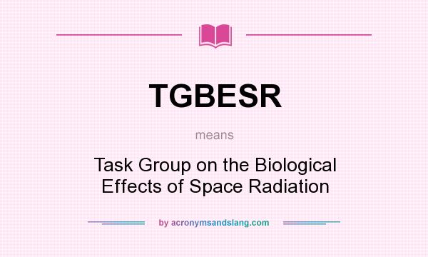 What does TGBESR mean? It stands for Task Group on the Biological Effects of Space Radiation