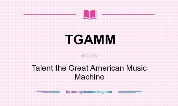 What does TGAMM mean? It stands for Talent the Great American Music Machine