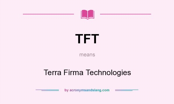 What does TFT mean? It stands for Terra Firma Technologies