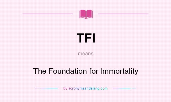 What does TFI mean? It stands for The Foundation for Immortality