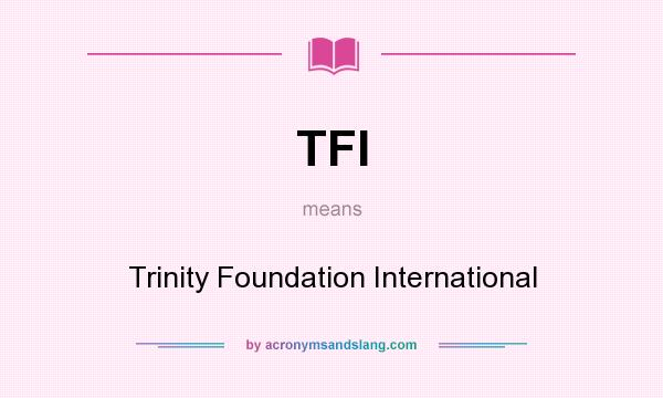 What does TFI mean? It stands for Trinity Foundation International