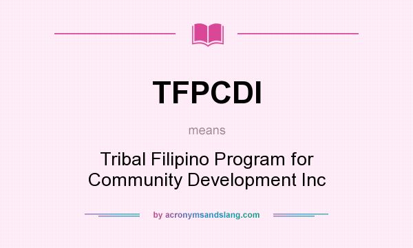 What does TFPCDI mean? It stands for Tribal Filipino Program for Community Development Inc