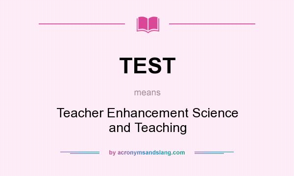 What does TEST mean? It stands for Teacher Enhancement Science and Teaching
