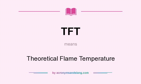 What does TFT mean? It stands for Theoretical Flame Temperature
