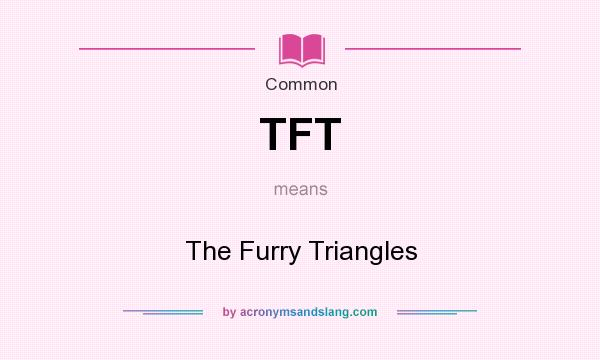 What does TFT mean? It stands for The Furry Triangles