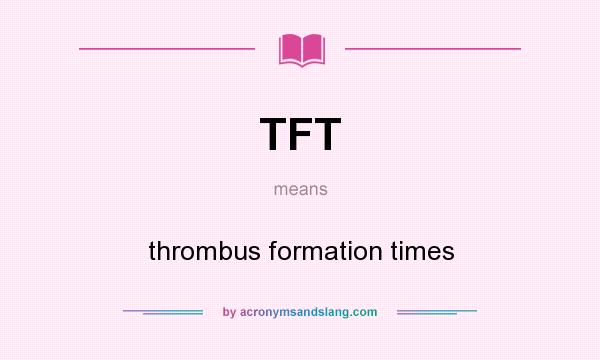 What does TFT mean? It stands for thrombus formation times