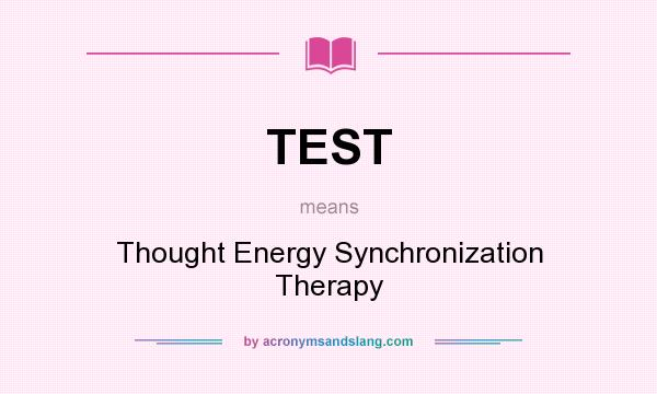 What does TEST mean? It stands for Thought Energy Synchronization Therapy