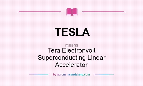 What does TESLA mean? It stands for Tera Electronvolt Superconducting Linear Accelerator