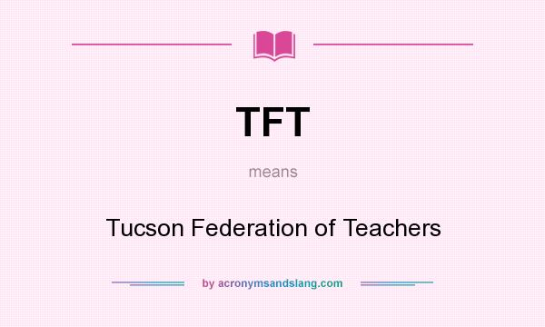 What does TFT mean? It stands for Tucson Federation of Teachers