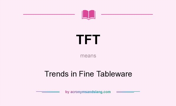 What does TFT mean? It stands for Trends in Fine Tableware