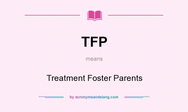 What does TFP mean? It stands for Treatment Foster Parents