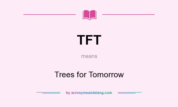 What does TFT mean? It stands for Trees for Tomorrow