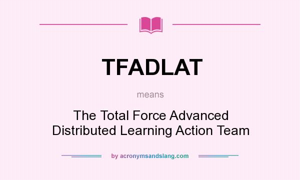 What does TFADLAT mean? It stands for The Total Force Advanced Distributed Learning Action Team