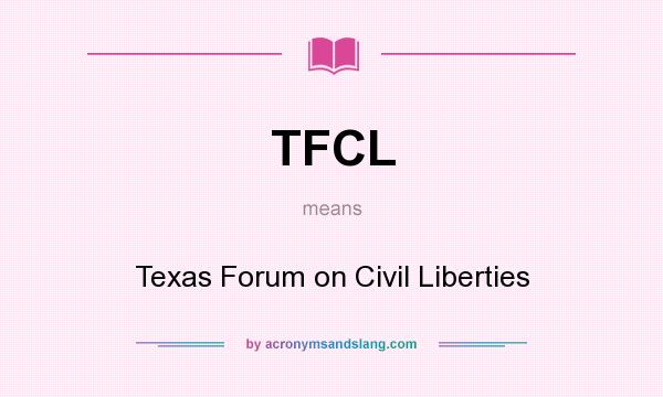 What does TFCL mean? It stands for Texas Forum on Civil Liberties