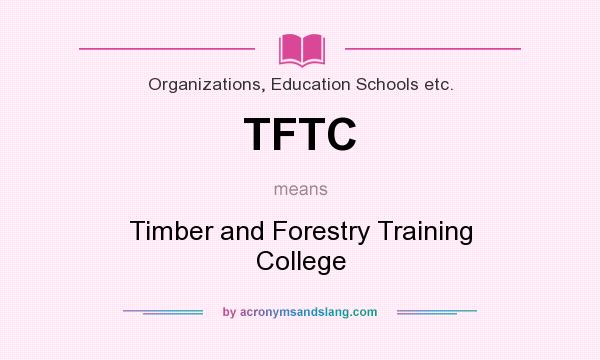 What does TFTC mean? It stands for Timber and Forestry Training College