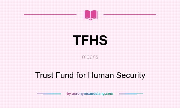 What does TFHS mean? It stands for Trust Fund for Human Security