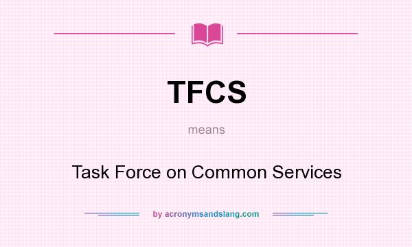 What does TFCS mean? It stands for Task Force on Common Services
