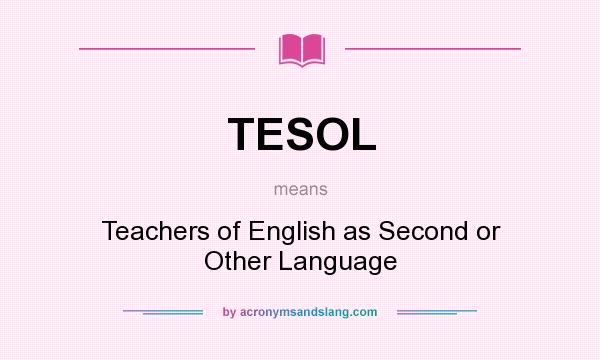 What does TESOL mean? It stands for Teachers of English as Second or Other Language