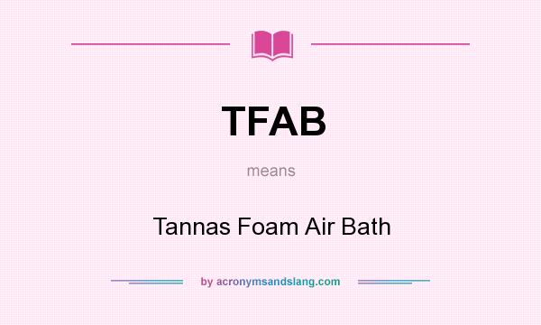 What does TFAB mean? It stands for Tannas Foam Air Bath
