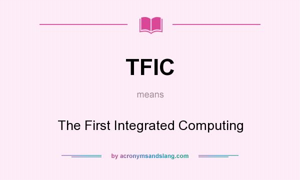 What does TFIC mean? It stands for The First Integrated Computing