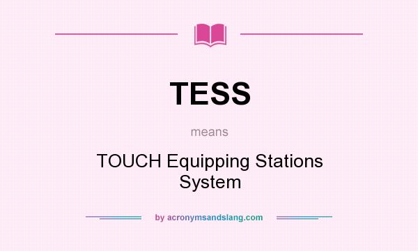 What does TESS mean? It stands for TOUCH Equipping Stations System
