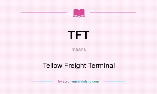 What does TFT mean? It stands for Tellow Freight Terminal