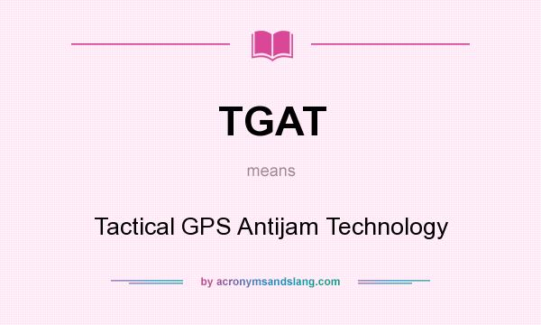 What does TGAT mean? It stands for Tactical GPS Antijam Technology