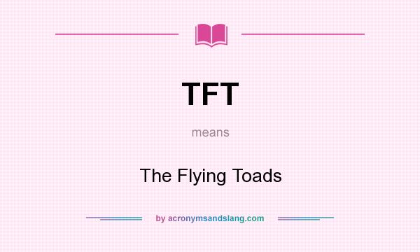 What does TFT mean? It stands for The Flying Toads