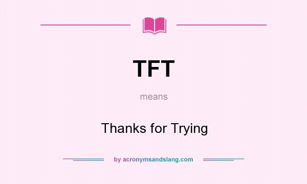What does TFT mean? It stands for Thanks for Trying