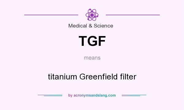 What does TGF mean? It stands for titanium Greenfield filter