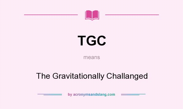 What does TGC mean? It stands for The Gravitationally Challanged