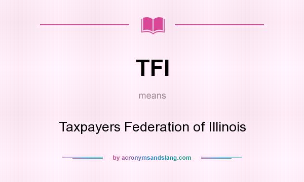 What does TFI mean? It stands for Taxpayers Federation of Illinois