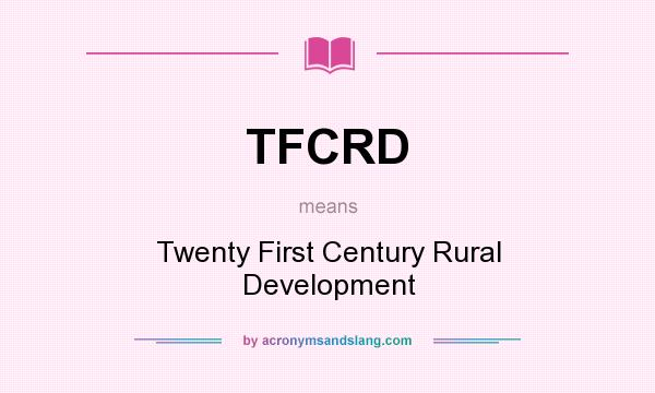 What does TFCRD mean? It stands for Twenty First Century Rural Development
