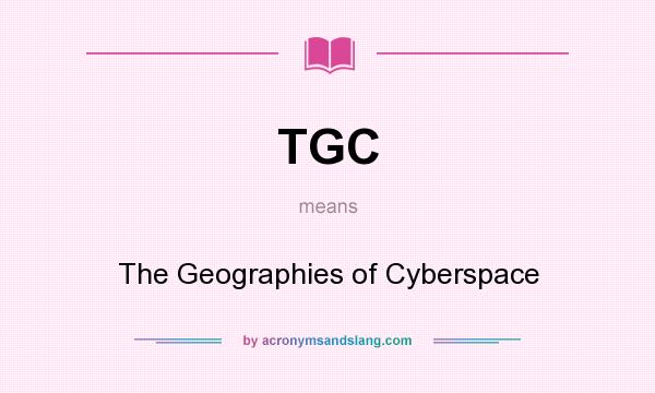 What does TGC mean? It stands for The Geographies of Cyberspace