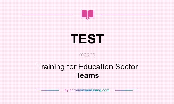 What does TEST mean? It stands for Training for Education Sector Teams
