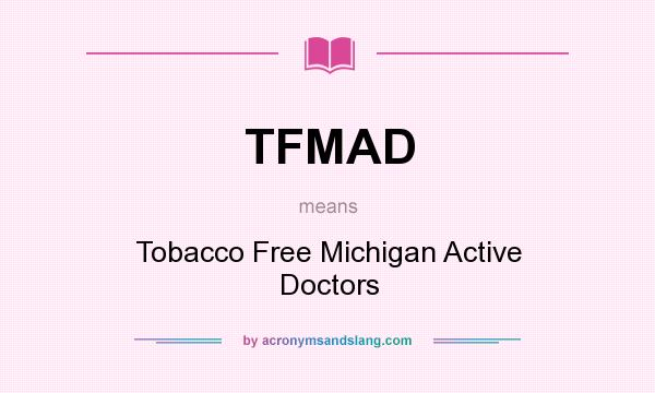 What does TFMAD mean? It stands for Tobacco Free Michigan Active Doctors