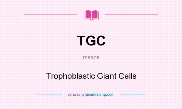 What does TGC mean? It stands for Trophoblastic Giant Cells