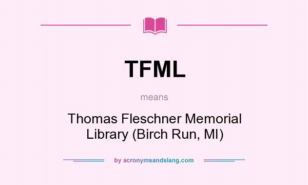 What does TFML mean? It stands for Thomas Fleschner Memorial Library (Birch Run, MI)