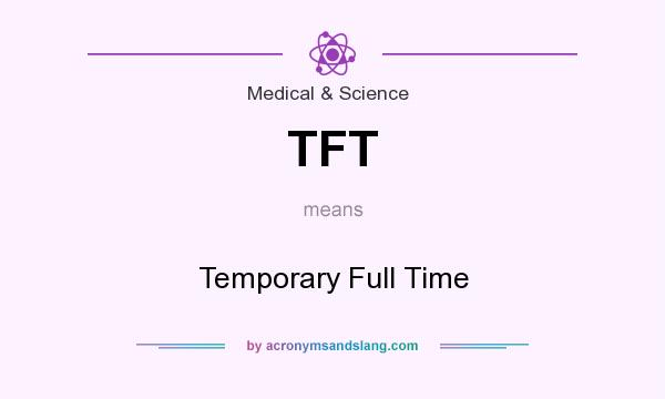 What does TFT mean? It stands for Temporary Full Time