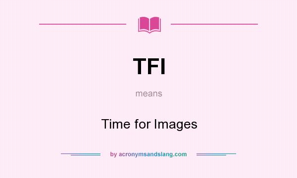 What does TFI mean? It stands for Time for Images