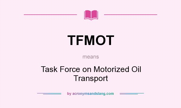 What does TFMOT mean? It stands for Task Force on Motorized Oil Transport