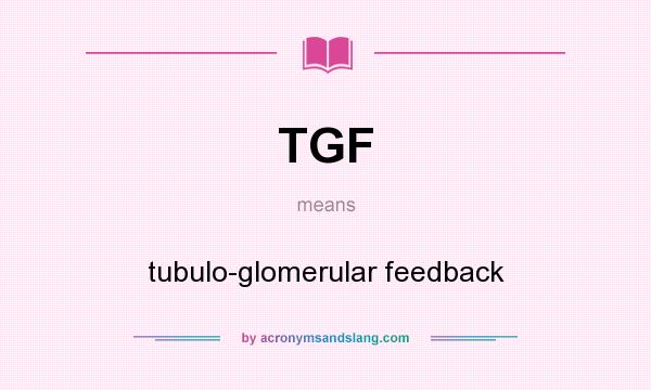 What does TGF mean? It stands for tubulo-glomerular feedback