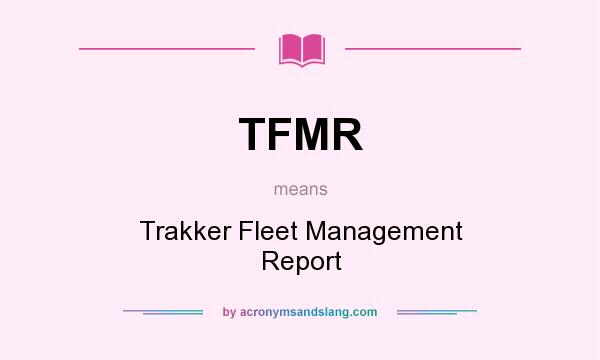 What does TFMR mean? It stands for Trakker Fleet Management Report