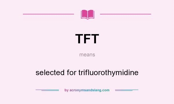 What does TFT mean? It stands for selected for trifluorothymidine