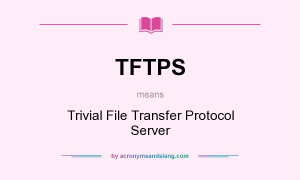 What does TFTPS mean? It stands for Trivial File Transfer Protocol Server