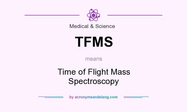 What does TFMS mean? It stands for Time of Flight Mass Spectroscopy