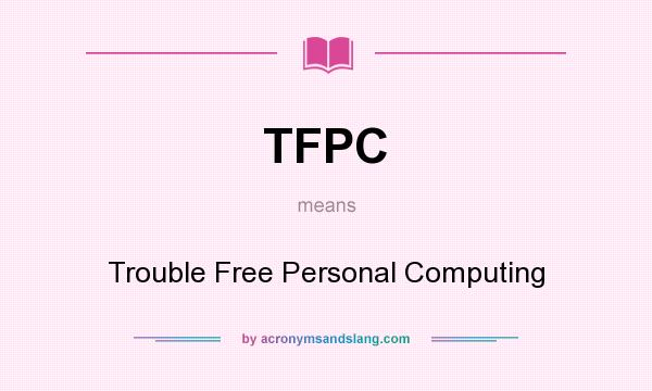 What does TFPC mean? It stands for Trouble Free Personal Computing