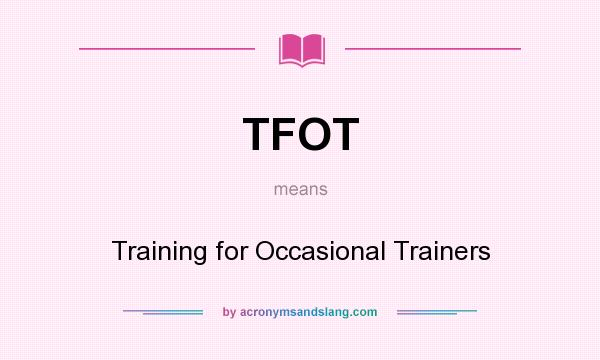 What does TFOT mean? It stands for Training for Occasional Trainers
