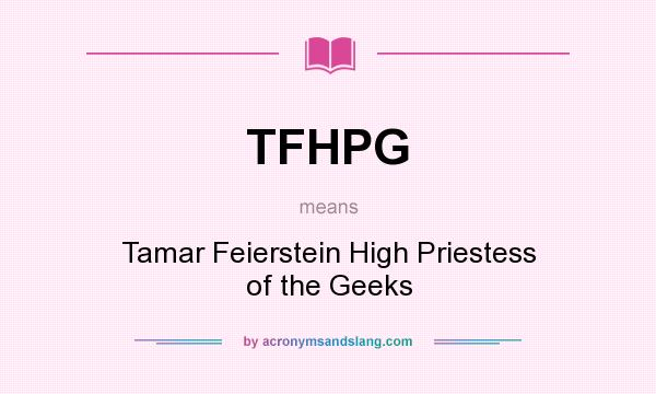 What does TFHPG mean? It stands for Tamar Feierstein High Priestess of the Geeks
